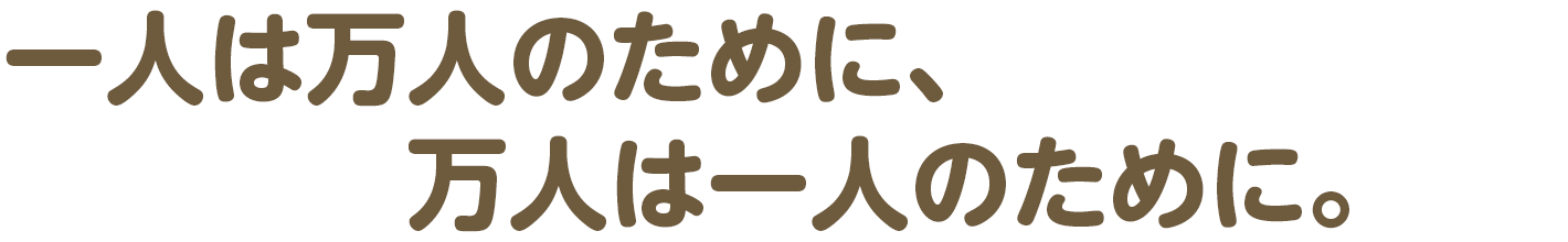 一人は万人のために、万人は一人のために。