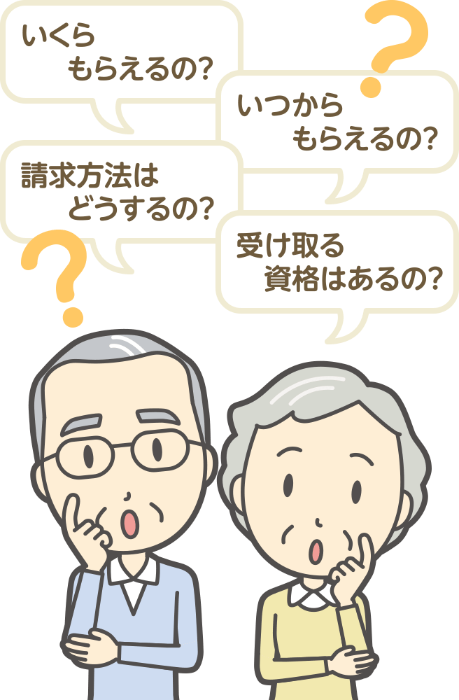 いくらもらえるの？ いつからもらえるの？ 請求方法はどうするの？ 受け取る資格はあるの？