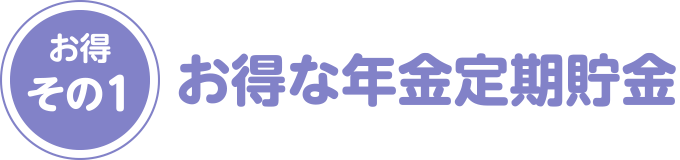 お得その1：お得な年金定期貯金