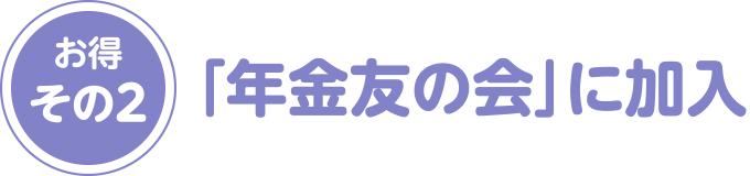 お得その2：「年金友の会」に加入