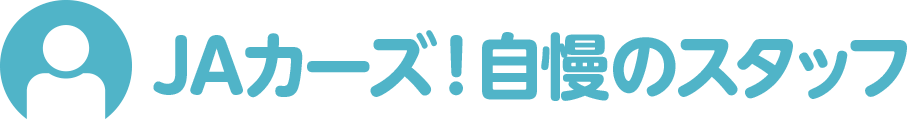 JAカーズ！自慢のスタッフ