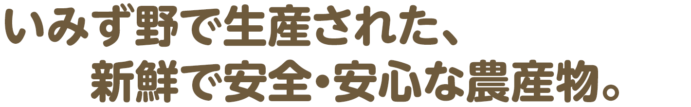 いみず野で生産された、新鮮で安全・安心な農産物。